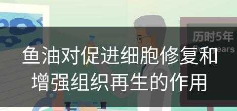 鱼油对促进细胞修复和增强组织再生的作用